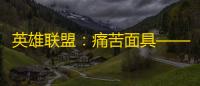 英雄联盟：痛苦面具——一个令人心碎的诅咒与悲伤的象征